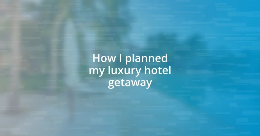 How I planned my luxury hotel getaway