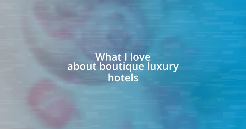 What I love about boutique luxury hotels