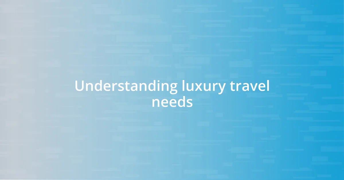 Understanding luxury travel needs