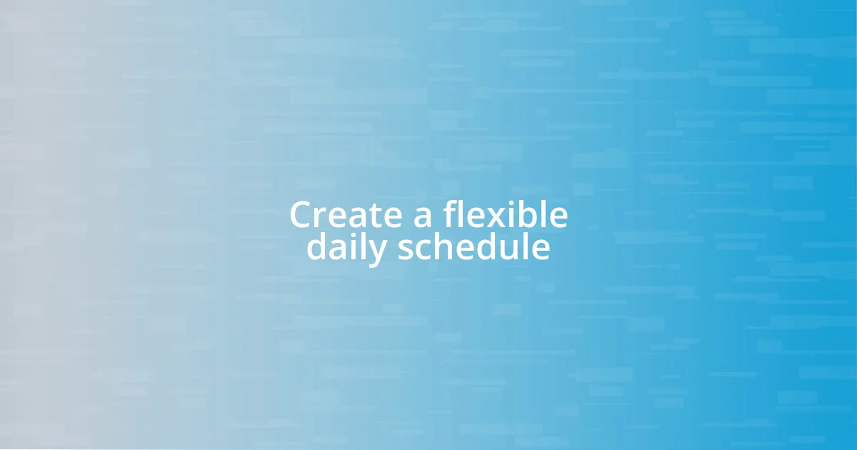 Create a flexible daily schedule