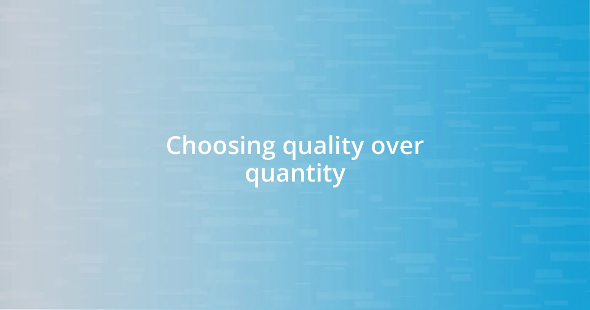 Choosing quality over quantity