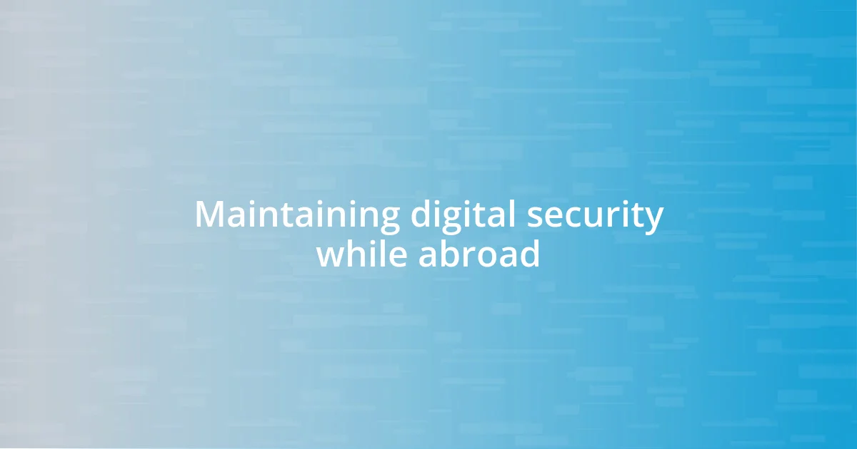 Maintaining digital security while abroad