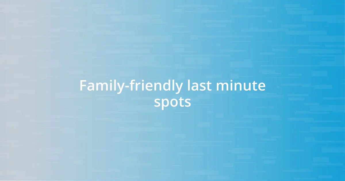 Family-friendly last minute spots