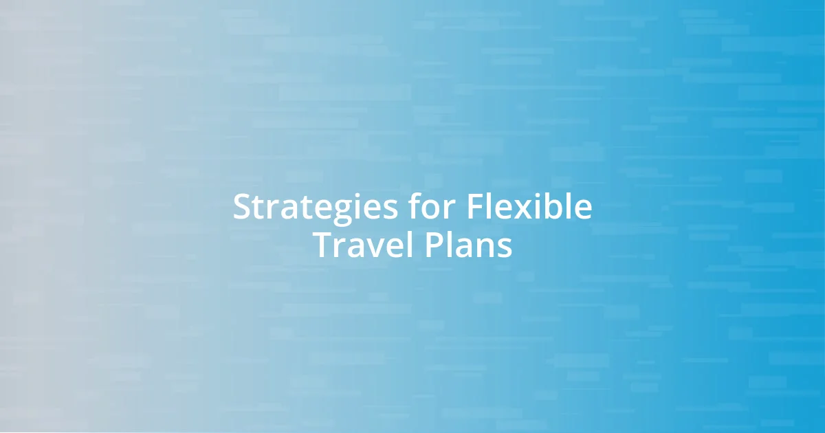 Strategies for Flexible Travel Plans