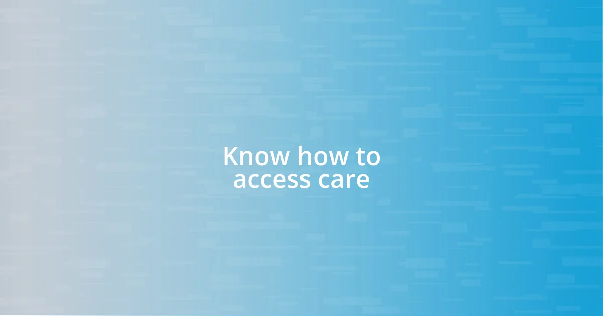 Know how to access care