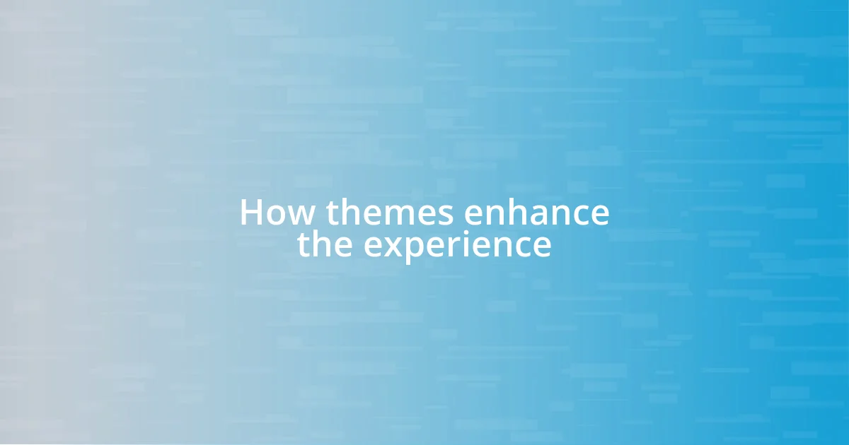 How themes enhance the experience