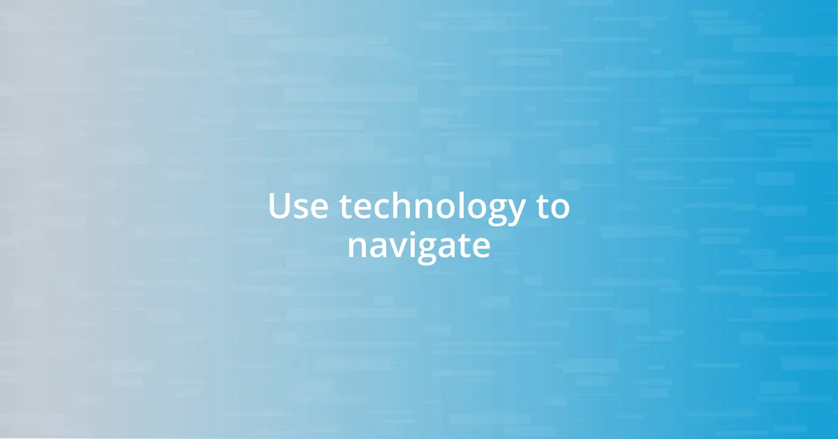 Use technology to navigate