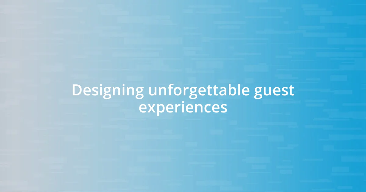 Designing unforgettable guest experiences