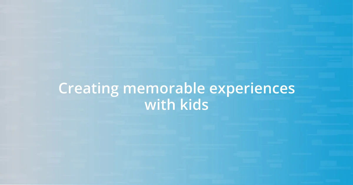 Creating memorable experiences with kids