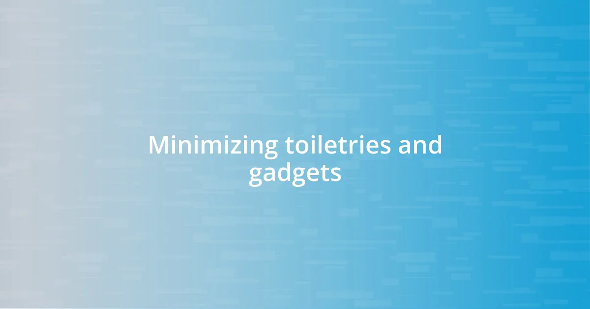 Minimizing toiletries and gadgets