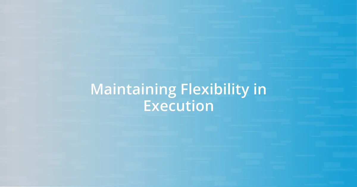 Maintaining Flexibility in Execution