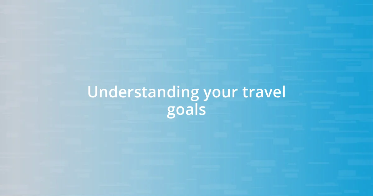 Understanding your travel goals